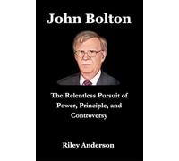 John Bolton: The Relentless Pursuit of Power, Principle, and Controversy