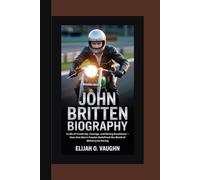 JOHN BRITTEN BIOGRAPHY: A Life of Creativity, Courage, and Racing Excellence - How One Man’s Passion Redefined the World of Motorcycle Racing