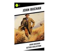 John Buchan - Action Collection: Classic Spy Adventures of Pursuit, Espionage, Imperial Frontiers, and International Conspiracy
