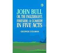 John Bull; Or The Englishman's Fireside: A Comedy in Five Acts