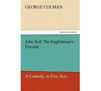 John Bull The Englishman's Fireside: A Comedy, In Five Acts