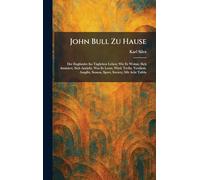 John Bull Zu Hause: Der Engländer Im Täglichen Leben; Wie Er Wohnt, Sich AmÃ1/4siert, Sich Anzieht, Was Er Lernt, Wird, Treibt, Verdient, Ausgibt, Season, Sport, Society; Mit Acht Tafeln