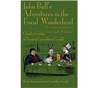 John Bull's Adventures in the Fiscal Wonderland: An Economic Parody Based on Lewis Carroll's Wonderland Geake, Charles, Gould, Francis Carruthers (Auteur)