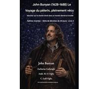 John Bunyan (1628-1688) Le Voyage du pèlerin, pleinement vécu: Suivre le chemin étroit dans un monde distrait et troublé
