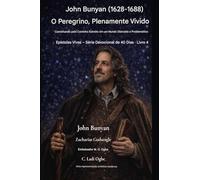 John Bunyan (1628-1688) O Peregrino, Plenamente Vivido: Caminhando pelo Caminho Estreito em um Mundo Distraído e Conturbado