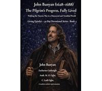 John Bunyan (1628-1688) The Pilgrim's Progress, Fully Lived: Walking the Narrow Way in a Distracted and Troubled World