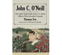 John C. O'Neill: The Irish Nationalist and U.S. Army Officer Who Invaded Canada