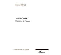 John Cage Théoricien de l'utopie - Antonia Rigaud - L'harmattan - broché - Biographie