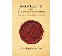 John Calvin on the Sacrament of Baptism: Sign, Seal, and Covenant Union with Christ