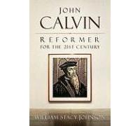 John Calvin, Reformer For The 21st Century