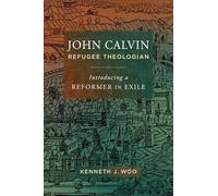 John Calvin, Refugee Theologian: Introducing a Reformer in Exile