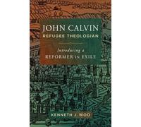 John Calvin, Refugee Theologian Introducing a Reformer in Exile - Kenneth J. Woo - Baker Academic - ebook (ePub) - Livre