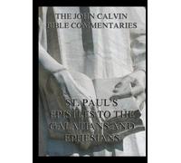 John Calvin's Bible Commentaries on St. Paul's Epistles to the Galatians and Ephesians: Biographically Annotated Edition