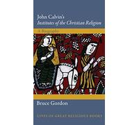 John Calvin's Institutes of the Christian Religion: A Biography