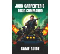 JOHN CARPENTER’S TOXIC COMMANDO GAME GUIDE: Unlock Hidden Secrets, Collect Achievements, and Master Key Missions with Step-by-Step Strategies for Gamers of All Levels