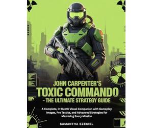 John Carpenter’s Toxic Commando - The Ultimate Strategy Guide: A Complete, In-Depth Visual Companion with Gameplay Images, Pro Tactics, and Advanced Strategies for Mastering Every Mission