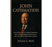 John Catsimatidis: From Harlem Grocer to Global Conglomerate How a Greek Immigrant Turned a Corner Store into a Billion-Dollar Business Empire