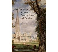 John Constable: Between Painting Room and Paradise: A Savage Fate