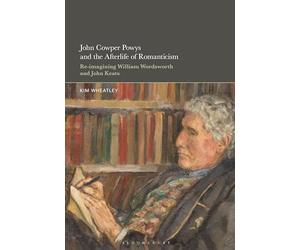 John Cowper Powys and the Afterlife of Romanticism: Re-imagining William Wordsworth and John Keats