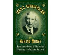 John D. Rockefeller on Making Money: Advice and Words of Wisdom on Building and Sharing Wealth