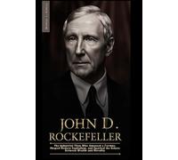 JOHN D. ROCKEFELLER: The Industrial Titan Who Amassed a Fortune, Shaped Modern Capitalism, and Sparked the Debate Between Wealth and Morality