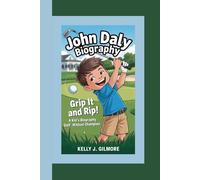 JOHN DALY BIOGRAPHY: Grip It and Rip It! A Kid’s Biography of Golf’s Wildest Champion
