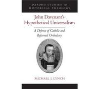 John Davenants Hypothetical Universalism - Lynch Michael J. Classical Languages Theology and Humanities teacher Classical Languages Theology and Humanitie Lynch Michael J. Classical Languages Theology