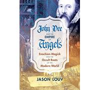John Dee and the Empire of Angels: Enochian Magick and the Occult Roots of the Modern World