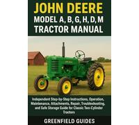 John Deere Model A, B, G, H, D, M, MT & 40 Tractor Manual: Independent Step-by-Step Instructions, Operation, Maintenance, Attachments, Repair, ... Guide for Classic Two-Cylinder Tractors