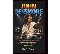 JOHN DENSMORE: The Drumming Career of the Doors Member and His Role in the Development of Classic Rock Sound- A BIOGRAPHY