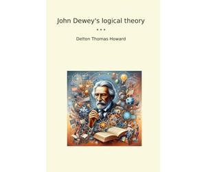 John Dewey's logical theory (Classic Books)