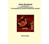 John Dowland Selected Pieces In Tablature And Modern Notation For Renaissance Guitar And Baritone Ukulele