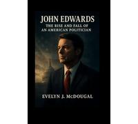 John Edwards:: The Rise and Fall of an American Politician.
