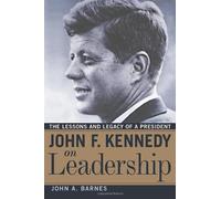 John F. Kennedy On Leadership: The Lessons And Legacy Of A President