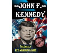 John F. Kennedy: The Legacy Of A Visionary Leader By History Horizon (American Leaders: Biographies Of U.S. Presidents)