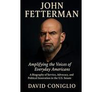 JOHN FETTERMAN: Amplifying the Voices of Everyday Americans - A Biography of Service, Advocacy, and Political Innovation in the U.S. Senate