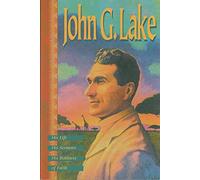 John G. Lake: His Life, His Sermons, His Boldness of Faith