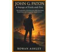 John G. Paton: A Voyage of Faith and Fire: The Untold Story of the Missionary Who Faced Death, Found Grace, and Changed the Islands Forever