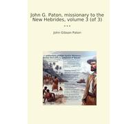 John G. Paton, missionary to the New Hebrides, volume 3 (of 3)
