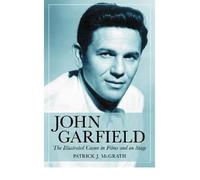 [(John Garfield: The Illustrated Career in Films and on Stage )] [Author: Patrick J. McGrath] [Aug-2006]