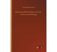 John Greenleaf Whittier, His Life, Genius, And Writings