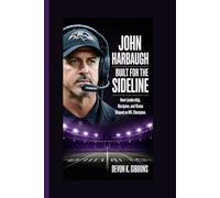 John Harbaugh: Built for the Sideline: How Leadership, Discipline, and Vision Shaped an NFL Champion