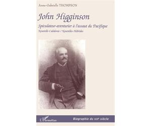 John higginson Spéculateur-aventurier à l'assaut du Pacifique Nouvelle-Calédonie / Nouvelles-Hébrides - Nouvelle-Calédonie / Nouvelles-Hébrides - Anne-Gabrielle Thompson - L'harmattan - broché - Biogr