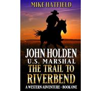 John Holden: U.S. Marshal: The Trail To Riverbend: A Western Adventure