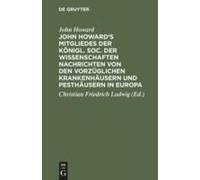 John Howard's Mitgliedes Der Königl. Soc. Der Wissenschaften Nachrichten Von Den Vorzüglichen Krankenhäusern Und Pesthäusern In Europa