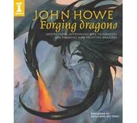 John Howe Forging Dragons: Inspirations, Approaches and Techniques for Drawing and Painting Dragons