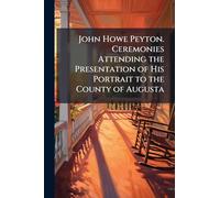John Howe Peyton. Ceremonies Attending the Presentation of His Portrait to the County of Augusta