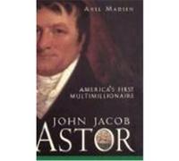 John Jacob Astor: America's First Multimillionaire Madsen, Axel, Madsen (Auteur)