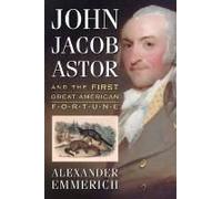 John Jacob Astor And The First Great American Fortune