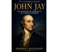John Jay: The Architect of Credibility in a Fragile Republic